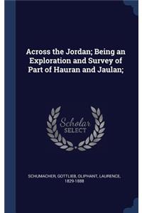 Across the Jordan; Being an Exploration and Survey of Part of Hauran and Jaulan;