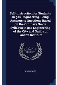 Self-instruction for Students in gas Engineering. Being Answers to Questions Based on the Ordinary Grade Syllabus in gas Engineering of the City and Guilds of London Institute