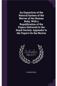 Exposition of the Natural System of the Nerves of the Human Body, With a Republication of the Papers Delivered to the Royal Society. Appendix to the Papers On the Nerves