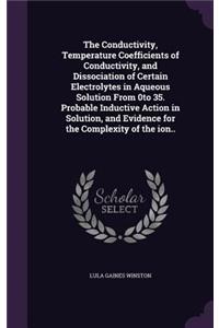 The Conductivity, Temperature Coefficients of Conductivity, and Dissociation of Certain Electrolytes in Aqueous Solution from 0to 35. Probable Inductive Action in Solution, and Evidence for the Complexity of the Ion..