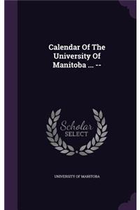 Calendar Of The University Of Manitoba ... --