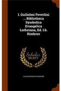 I. Guilielmi Feverlini ... Bibliotheca Symbolica Evangelica Lutherana, Ed. I.b. Riederer