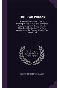 The Rival Princes: Or, A Faithful Narrative Of Facts, Relating To Mrs. M. A. Clarke's Political Acquaintance With Colonel Wardle, Major Dodd, &c. &c. &c., Who Were Con