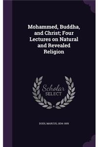 Mohammed, Buddha, and Christ; Four Lectures on Natural and Revealed Religion