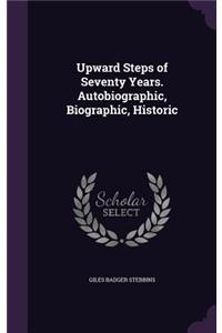 Upward Steps of Seventy Years. Autobiographic, Biographic, Historic