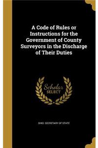 A Code of Rules or Instructions for the Government of County Surveyors in the Discharge of Their Duties