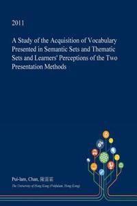 A Study of the Acquisition of Vocabulary Presented in Semantic Sets and Thematic Sets and Learners' Perceptions of the Two Presentation Methods