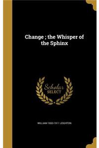 Change; the Whisper of the Sphinx