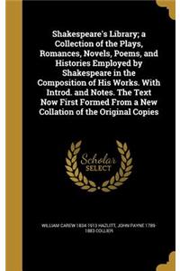 Shakespeare's Library; a Collection of the Plays, Romances, Novels, Poems, and Histories Employed by Shakespeare in the Composition of His Works. With Introd. and Notes. The Text Now First Formed From a New Collation of the Original Copies