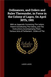 Ordinances, and Orders and Rules Thereunder, in Force in the Colony of Lagos, on April 30th, 1901