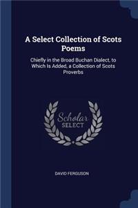 Select Collection of Scots Poems: Chiefly in the Broad Buchan Dialect, to Which Is Added, a Collection of Scots Proverbs