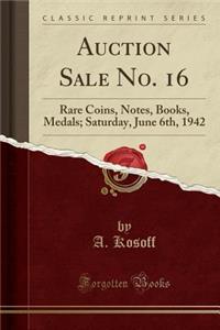 Auction Sale No. 16: Rare Coins, Notes, Books, Medals; Saturday, June 6th, 1942 (Classic Reprint)