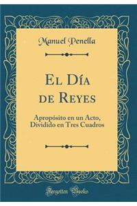 El DÃ­a de Reyes: ApropÃ³sito En Un Acto, Dividido En Tres Cuadros (Classic Reprint)