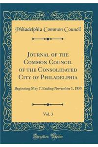 Journal of the Common Council of the Consolidated City of Philadelphia, Vol. 3: Beginning May 7, Ending November 1, 1855 (Classic Reprint)