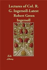 Lectures of Col. R. G. Ingersoll-Latest