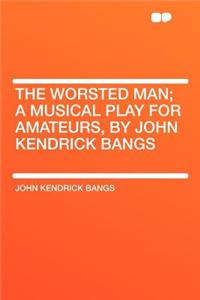 The Worsted Man; A Musical Play for Amateurs, by John Kendrick Bangs