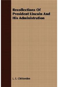 Recollections of President Lincoln and His Administration