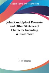 John Randolph of Roanoke and Other Sketches of Character Including William Wirt