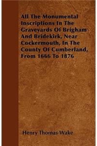 All The Monumental Inscriptions In The Graveyards Of Brigham And Bridekirk, Near Cockermouth, In The County Of Cumberland, From 1666 To 1876