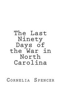 The Last Ninety Days of the War in North-Carolina