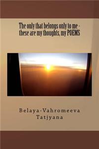 The Only That Belongs Only to Me - These Are My Thoughts, My Poems