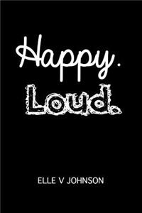 Happy. Loud.
