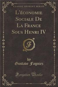 L'ï¿½conomie Sociale de la France Sous Henri IV (Classic Reprint)