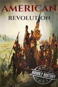 American Revolution: A History from Beginning to End