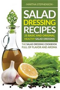 Salad Dressing Recipes - 25 Basic and Original Healthy Salad Dressing: The Salad Dressing Cookbook Full of Flavor and Aroma