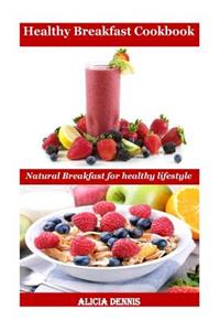 Healthy Breakfast Cookbook: Natural Breakfast for Healthy Lifestyle (Natural Diet, Healthy Bread, Breakfast for Kids, Breakfast for Diabetics, Breakfast Ideas, Breakfast Recipe Book, Brunch Recipe Book)