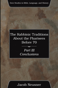 Rabbinic Traditions About the Pharisees Before 70, Part III