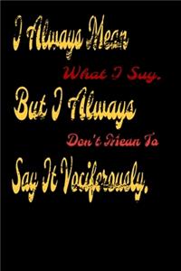 I always Mean what I Say. But I always Don't Mean to Say it vociferously