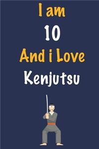 I am 10 And i Love Kenjutsu: Journal for Kenjutsu Lovers, Birthday Gift for 10 Year Old Boys and Girls who likes Strength and Agility Sports, Christmas Gift Book for Kenjutsu Pl