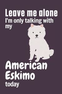 Leave me alone I'm only talking with my American Eskimo today