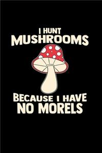 I hunt mushrooms because I have no morels