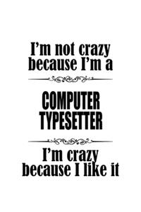 I'm Not Crazy Because I'm A Computer Typesetter I'm Crazy Because I like It