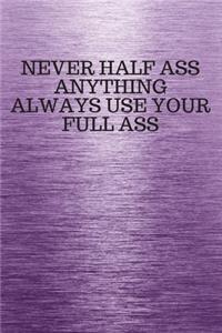 Never Half Ass Anything Always Use Your Full Ass