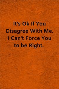It's Ok If You Disagree With Me. I Can't Force You to be Right