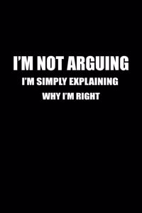 I'm Not Arguing I'm Simply Explaining Why I'm Right