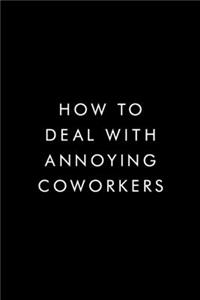 How To Deal With Annoying Coworkers.