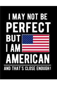 I May Not Be Perfect But I Am American And That's Close Enough!