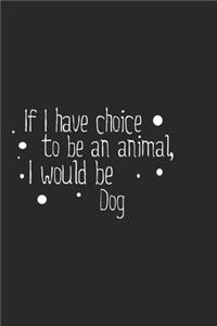 If I have choice to be an animal, I would be Dog: Lined Notebook, Daily Journal 120 lined pages (6 x 9), Inspirational Gift for friends and folks, soft cover, matte finish