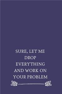 Sure, Let Me Drop Everything and Work On Your Problem