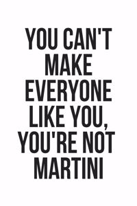 You Can't Make Everyone Like You, You're Not Martini