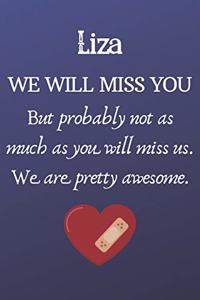 Liza We Will Miss You But Probably Not as Much As You Will Miss us. We Are Pretty Awesome.