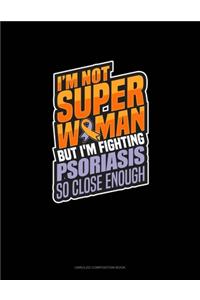 I'm Not Superwoman But I'm Fighting Psoriasis So Close Enough