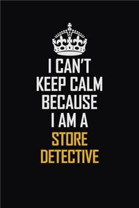 I Can't Keep Calm Because I Am A Store Detective