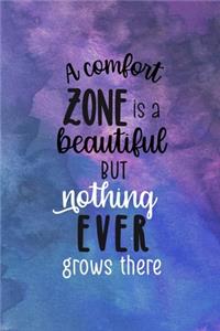 A Comfort Zone Is A Beautiful Place But Nothing Ever Grows There