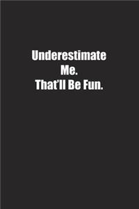 Underestimate Me. That'll Be Fun.