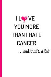 I Love Your More Than I Hate Cancer...And That's A Lot: Breast Cancer Journal - 6x9 - 100 Journal Pages - Gifts For Women With Cancer - Inspirational Cancer Gifts - Breast Cancer Awareness Pink Ribbon Sup